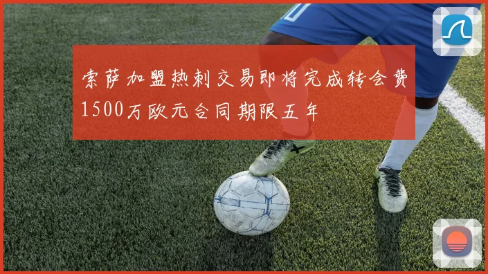 索萨加盟热刺交易即将完成转会费1500万欧元合同期限五年
