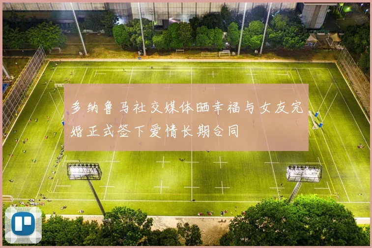 多纳鲁马社交媒体晒幸福与女友完婚正式签下爱情长期合同