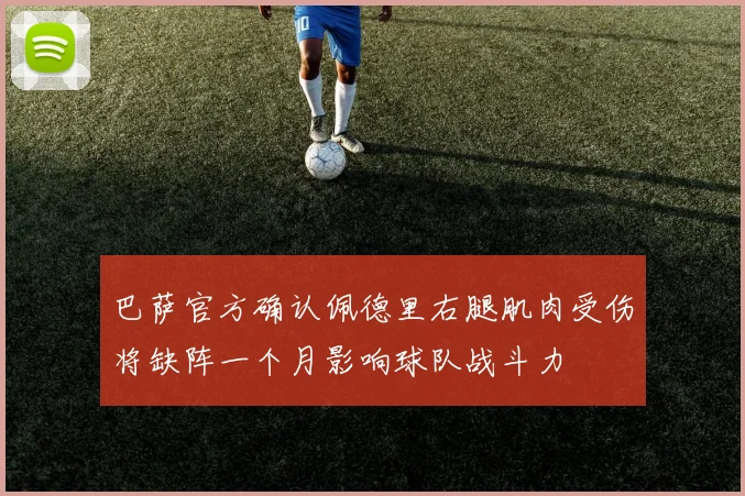巴萨官方确认佩德里右腿肌肉受伤将缺阵一个月影响球队战斗力