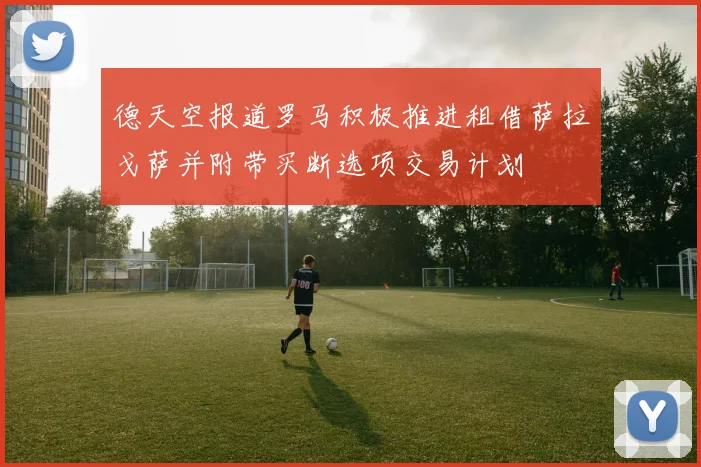 德天空报道罗马积极推进租借萨拉戈萨并附带买断选项交易计划