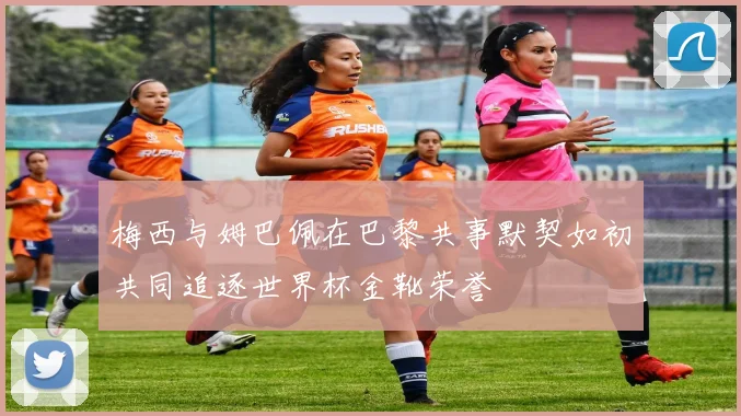 梅西与姆巴佩在巴黎共事默契如初共同追逐世界杯金靴荣誉