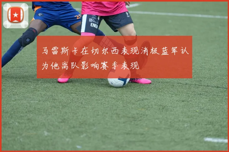 马雷斯卡在切尔西表现消极蓝军认为他离队影响赛季表现