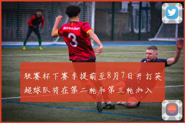 联赛杯下赛季提前至8月7日开打英超球队将在第二轮和第三轮加入